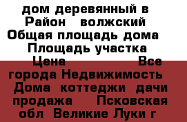 дом деревянный в › Район ­ волжский › Общая площадь дома ­ 28 › Площадь участка ­ 891 › Цена ­ 2 000 000 - Все города Недвижимость » Дома, коттеджи, дачи продажа   . Псковская обл.,Великие Луки г.